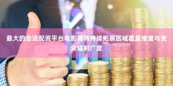 最大的合法配资平台电影周将持续拓展区域覆盖维度与受众辐射广度