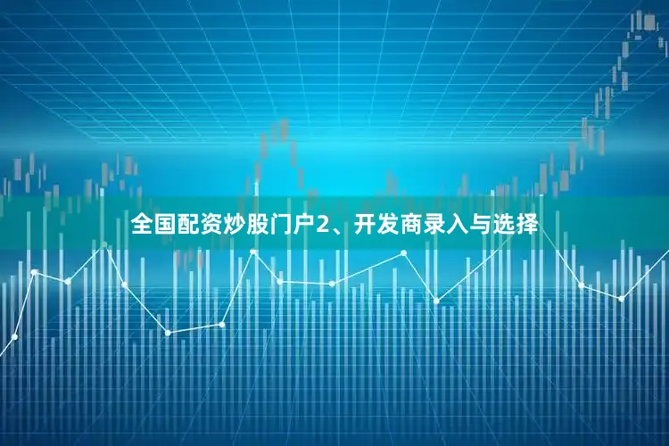 全国配资炒股门户2、开发商录入与选择