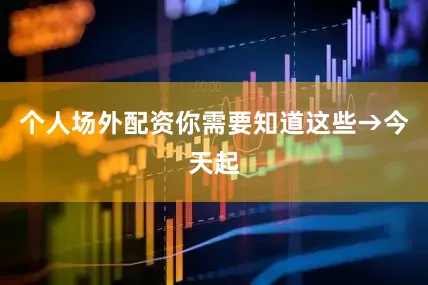 个人场外配资你需要知道这些→今天起