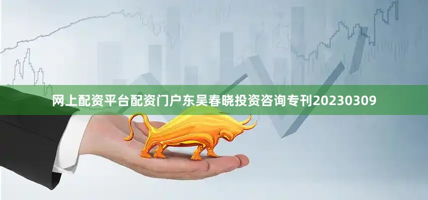网上配资平台配资门户东吴春晓投资咨询专刊20230309