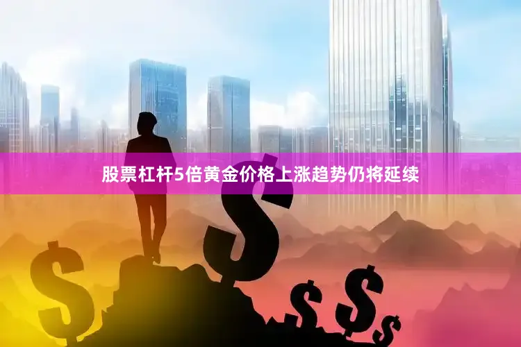 股票杠杆5倍黄金价格上涨趋势仍将延续