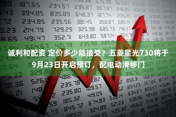 诚利和配资 定价多少能接受？五菱星光730将于9月23日开启预订，配电动滑移门