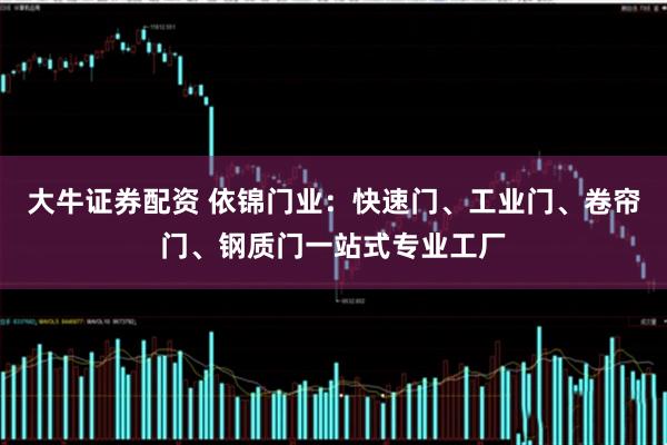 大牛证券配资 依锦门业：快速门、工业门、卷帘门、钢质门一站式专业工厂