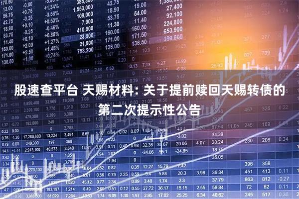 股速查平台 天赐材料: 关于提前赎回天赐转债的第二次提示性公告