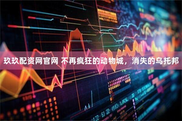 玖玖配资网官网 不再疯狂的动物城,消失的乌托邦