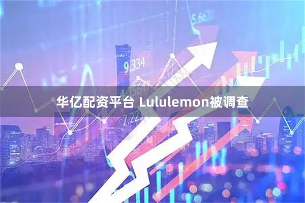 华亿配资平台 Lululemon被调查
