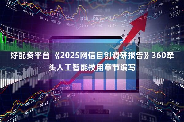 好配资平台 《2025网信自创调研报告》360牵头人工智能技用章节编写
