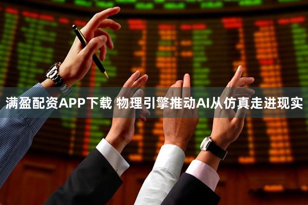 满盈配资APP下载 物理引擎推动AI从仿真走进现实