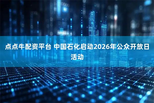 点点牛配资平台 中国石化启动2026年公众开放日活动