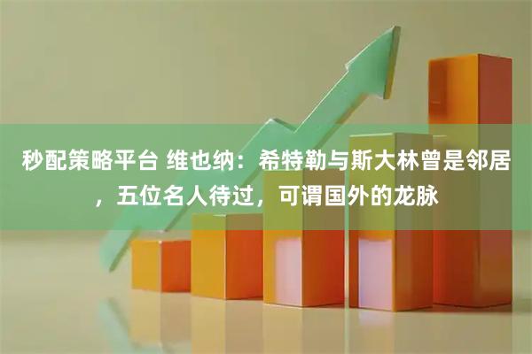 秒配策略平台 维也纳：希特勒与斯大林曾是邻居，五位名人待过，可谓国外的龙脉